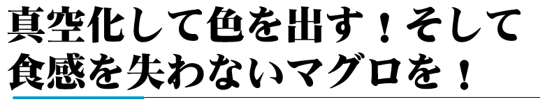 真空化して色を出す！そして食感を失わないマグロを！